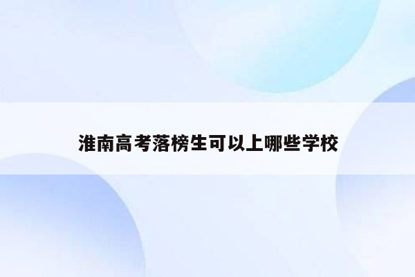 淮南高考落榜生可以上哪些学校