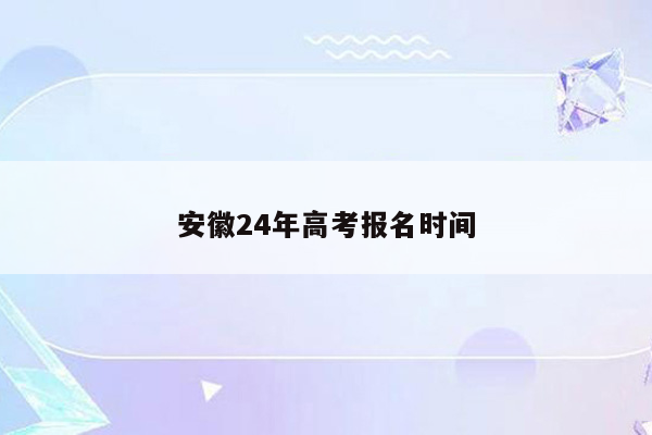 安徽24年高考报名时间