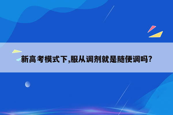 新高考模式下,服从调剂就是随便调吗?