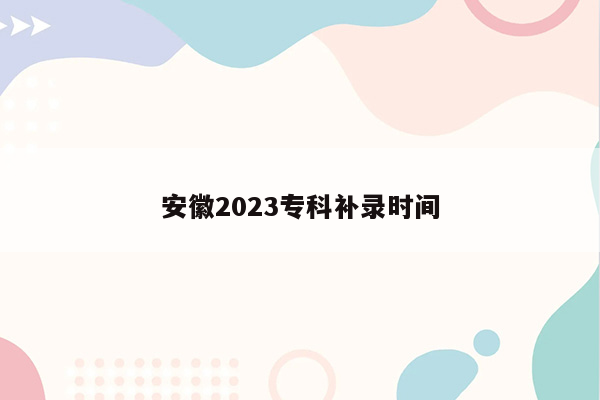 安徽2023专科补录时间