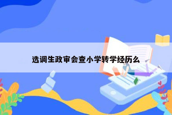 选调生政审会查小学转学经历么