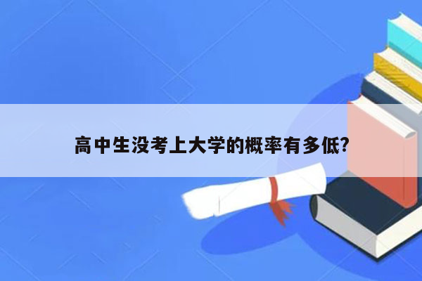 高中生没考上大学的概率有多低?