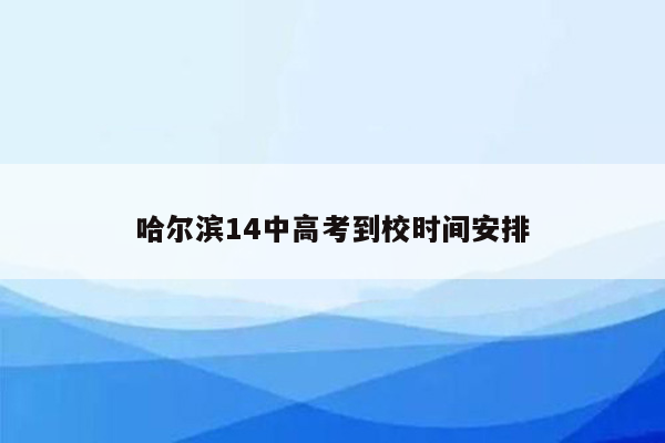 哈尔滨14中高考到校时间安排