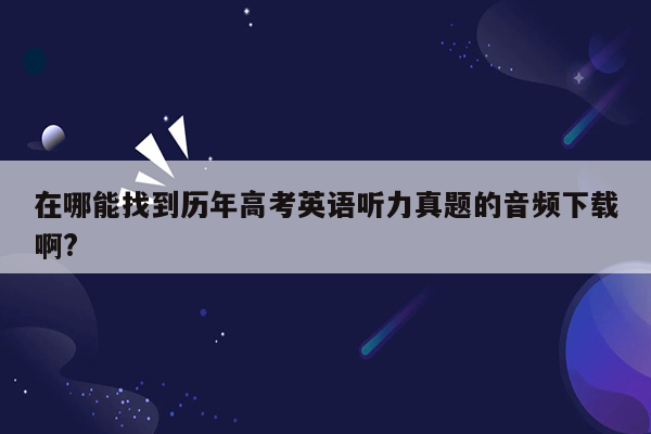 在哪能找到历年高考英语听力真题的音频下载啊?