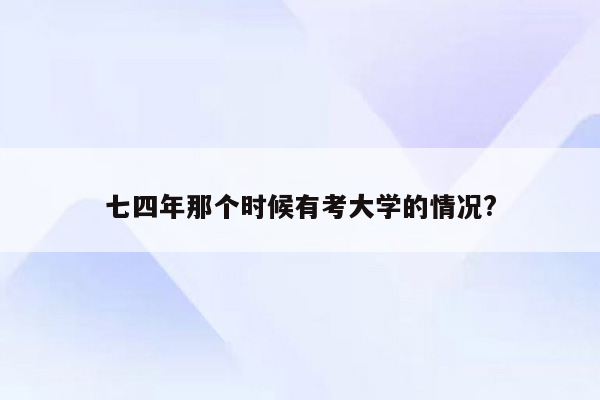 七四年那个时候有考大学的情况?