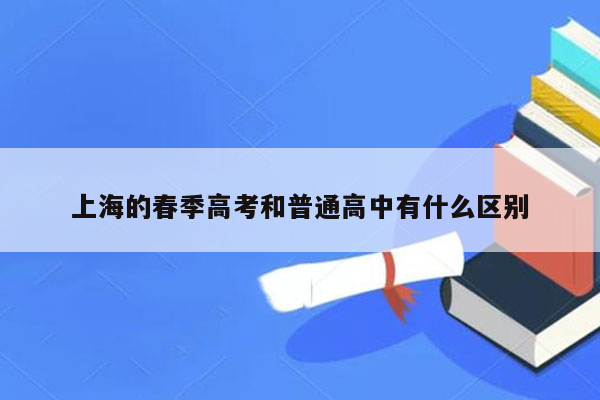 上海的春季高考和普通高中有什么区别