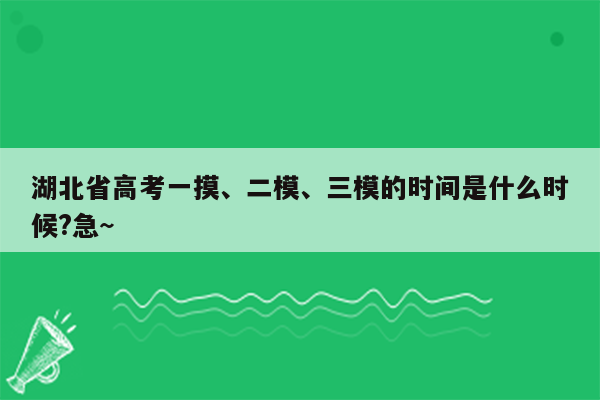 湖北省高考一摸、二模、三模的时间是什么时候?急~