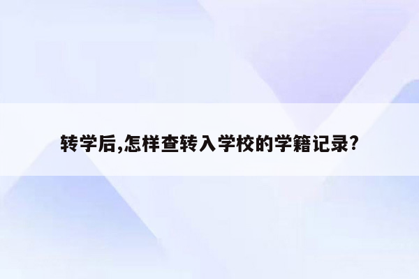 转学后,怎样查转入学校的学籍记录?