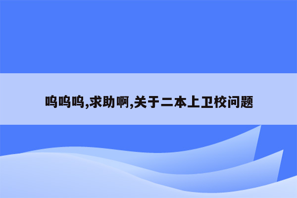 呜呜呜,求助啊,关于二本上卫校问题