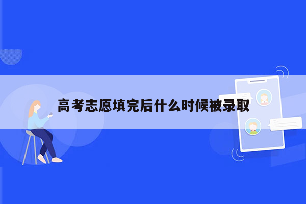 高考志愿填完后什么时候被录取