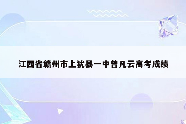 江西省赣州市上犹县一中曾凡云高考成绩