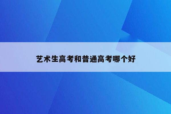 艺术生高考和普通高考哪个好