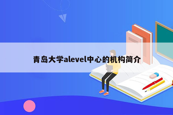 青岛大学alevel中心的机构简介