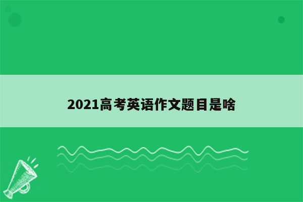 2021高考英语作文题目是啥