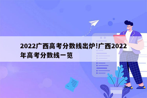 2022广西高考分数线出炉!广西2022年高考分数线一览