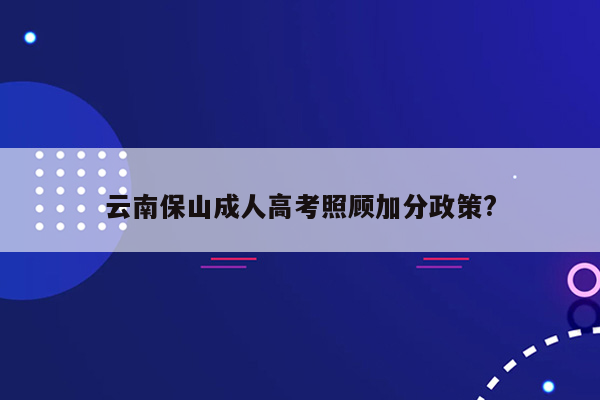 云南保山成人高考照顾加分政策?