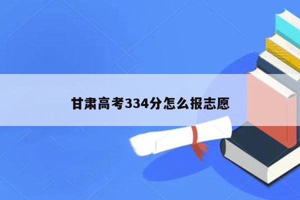 甘肃高考334分怎么报志愿