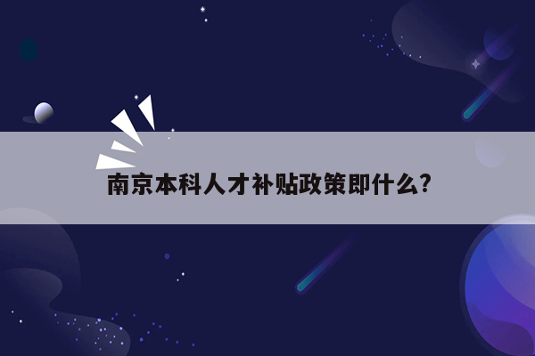 南京本科人才补贴政策即什么?