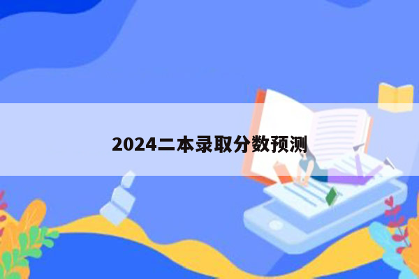 2024二本录取分数预测