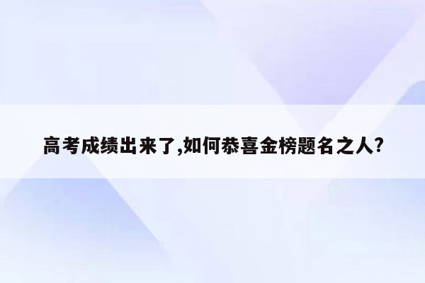 高考成绩出来了,如何恭喜金榜题名之人?