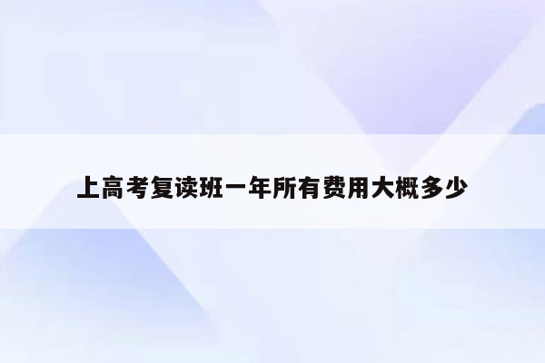 上高考复读班一年所有费用大概多少