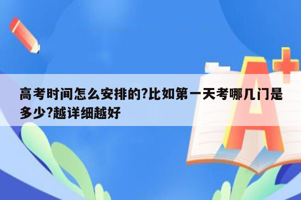 高考时间怎么安排的?比如第一天考哪几门是多少?越详细越好