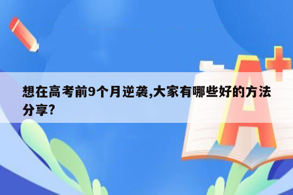 想在高考前9个月逆袭,大家有哪些好的方法分享?