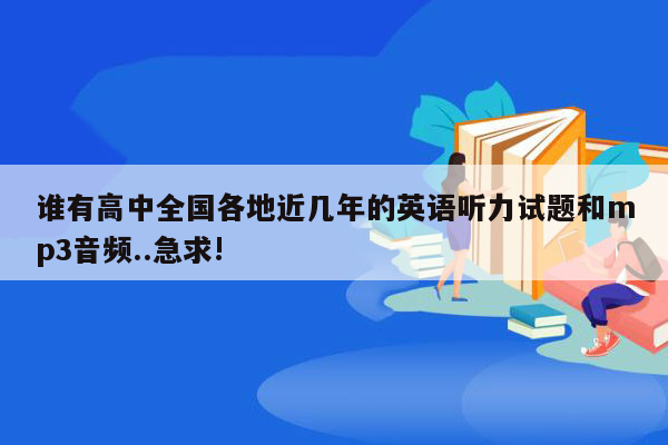 谁有高中全国各地近几年的英语听力试题和mp3音频..急求!