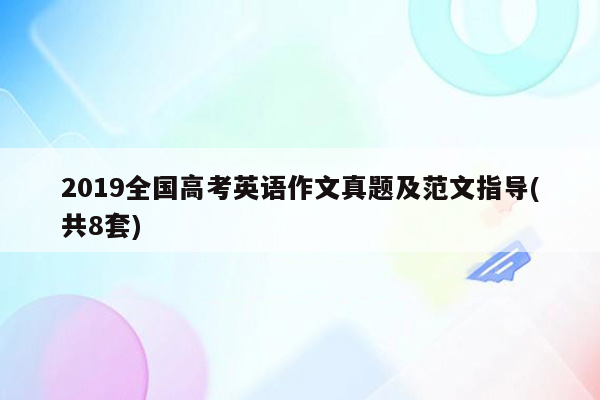 2019全国高考英语作文真题及范文指导(共8套)