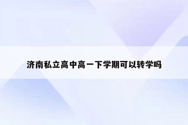 济南私立高中高一下学期可以转学吗