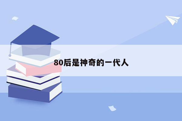 80后是神奇的一代人