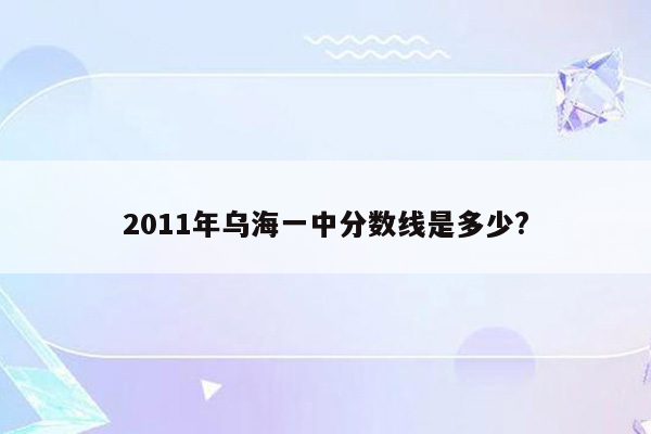 2011年乌海一中分数线是多少?