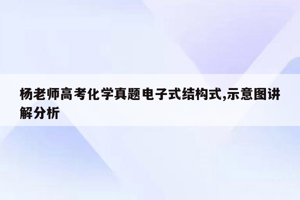 杨老师高考化学真题电子式结构式,示意图讲解分析