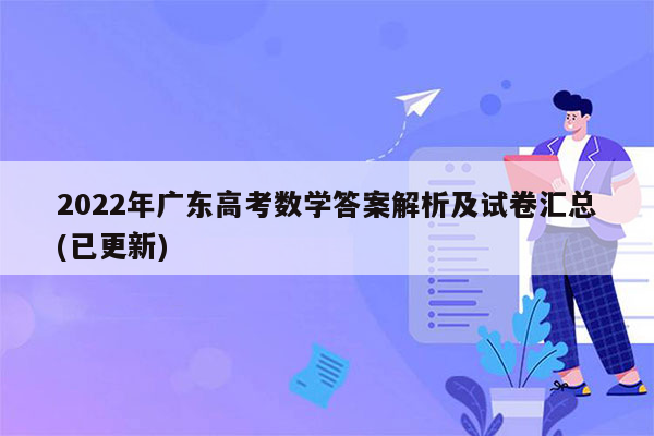 2022年广东高考数学答案解析及试卷汇总(已更新)