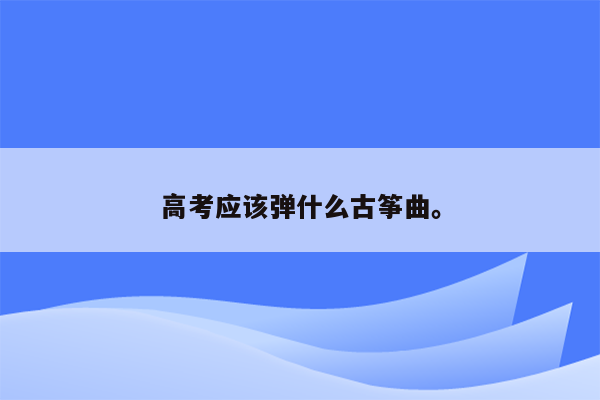 高考应该弹什么古筝曲。