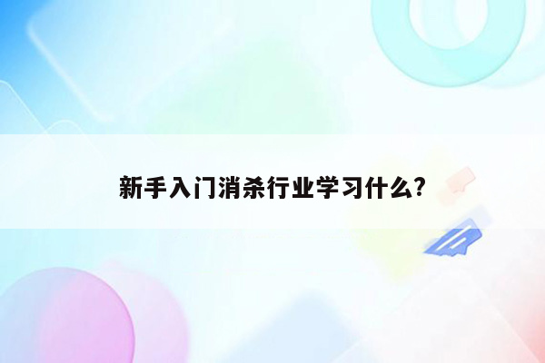 新手入门消杀行业学习什么?