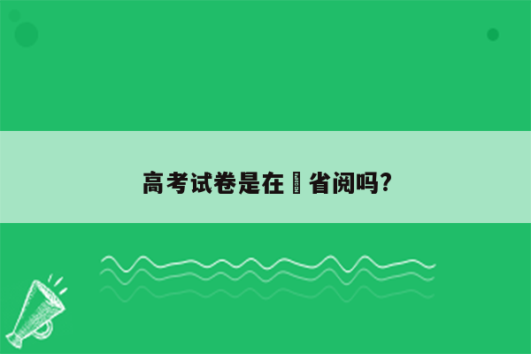 高考试卷是在夲省阅吗?