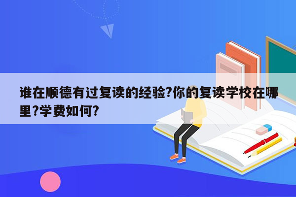 谁在顺德有过复读的经验?你的复读学校在哪里?学费如何?