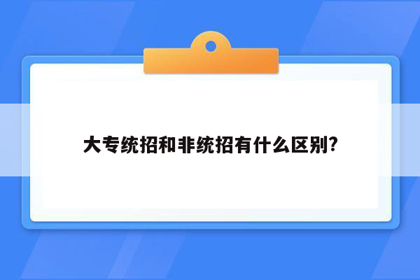 大专统招和非统招有什么区别?