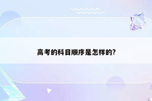 高考的科目顺序是怎样的?