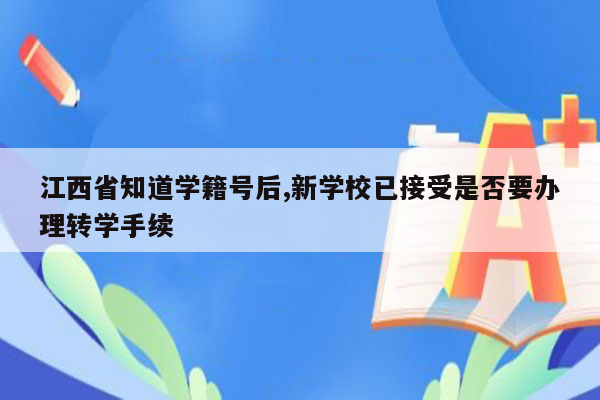 江西省知道学籍号后,新学校已接受是否要办理转学手续