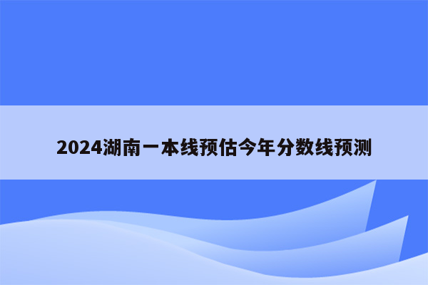 2024湖南一本线预估今年分数线预测