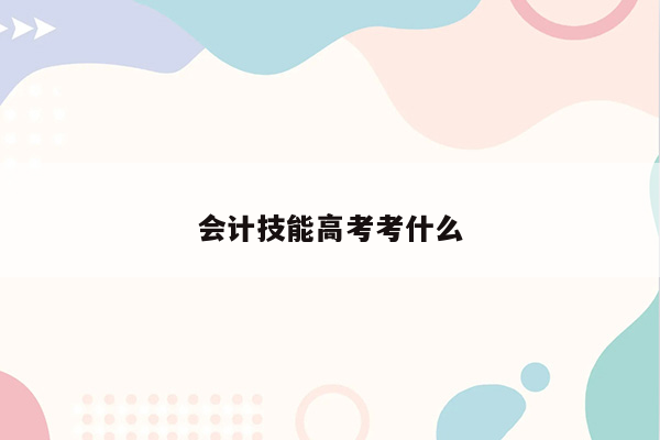 会计技能高考考什么