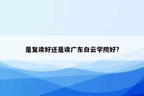 是复读好还是读广东白云学院好?