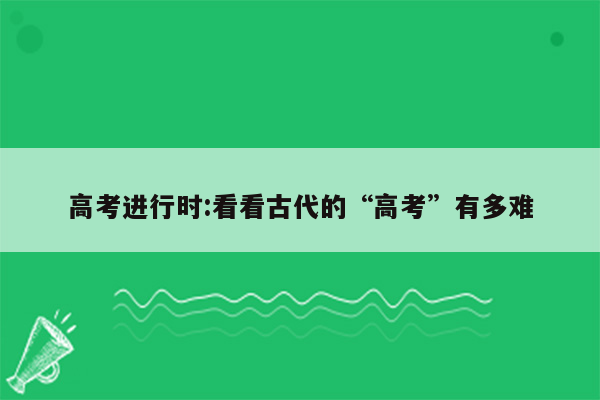 高考进行时:看看古代的“高考”有多难