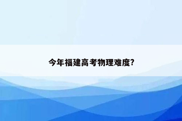 今年福建高考物理难度?