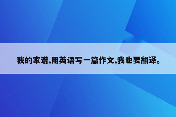 我的家谱,用英语写一篇作文,我也要翻译。