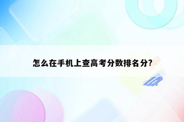 怎么在手机上查高考分数排名分?