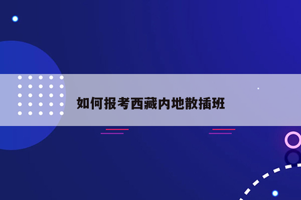 如何报考西藏内地散插班