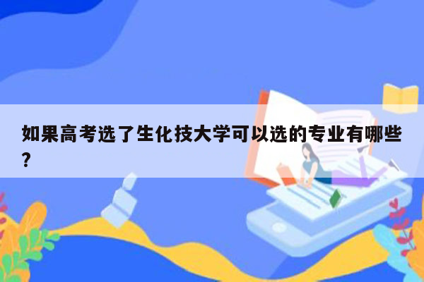 如果高考选了生化技大学可以选的专业有哪些?